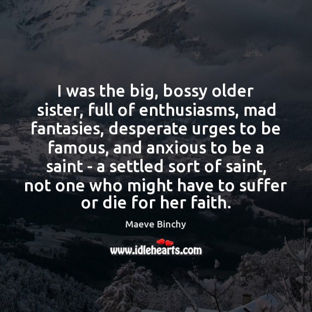 I was the big, bossy older sister, full of enthusiasms, mad fantasies, Maeve Binchy Picture Quote