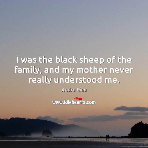 I was the black sheep of the family, and my mother never really understood me. Image