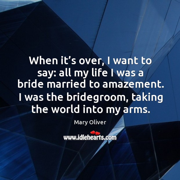 I was the bridegroom, taking the world into my arms. Mary Oliver Picture Quote