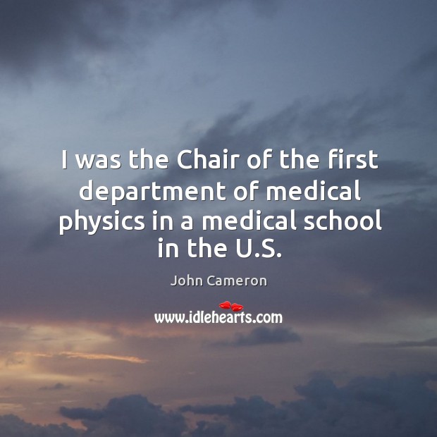 I was the chair of the first department of medical physics in a medical school in the u.s. John Cameron Picture Quote