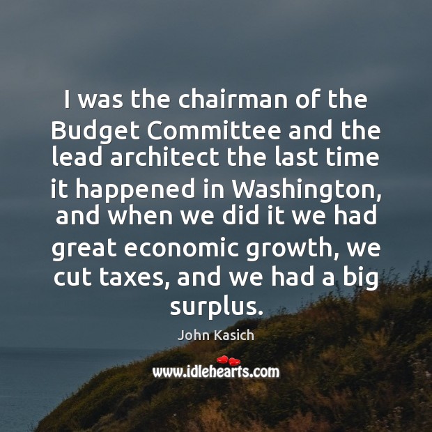I was the chairman of the Budget Committee and the lead architect John Kasich Picture Quote