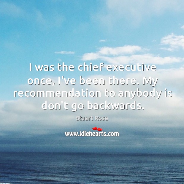 I was the chief executive once, I’ve been there. My recommendation to Stuart Rose Picture Quote