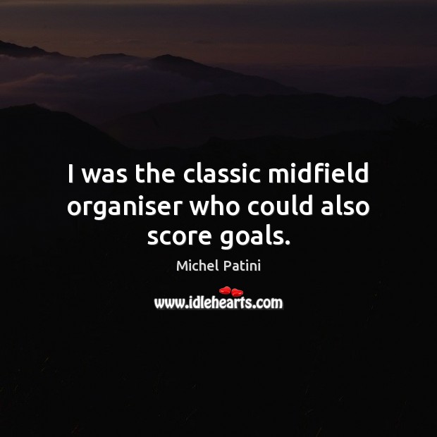I was the classic midfield organiser who could also score goals. Michel Patini Picture Quote