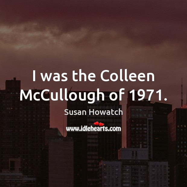 I was the Colleen McCullough of 1971. Susan Howatch Picture Quote