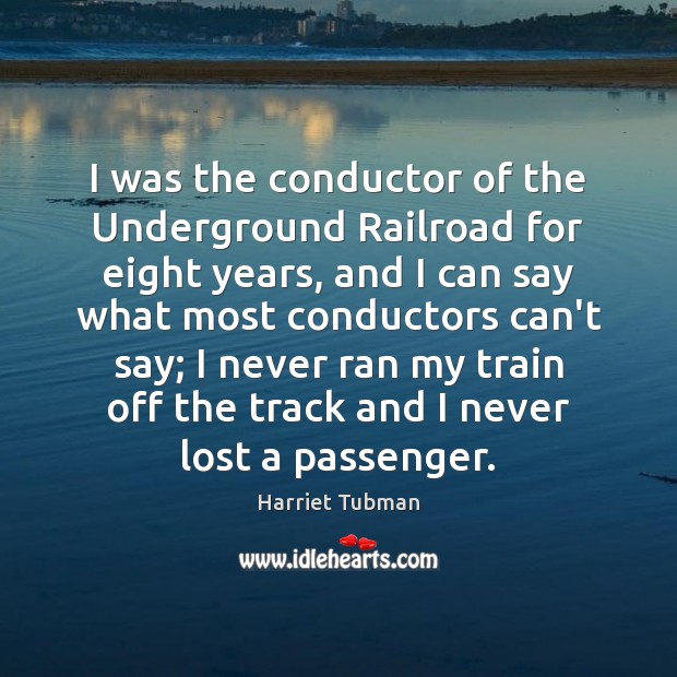 I was the conductor of the Underground Railroad for eight years, and Harriet Tubman Picture Quote