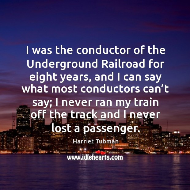 I was the conductor of the underground railroad for eight years Harriet Tubman Picture Quote