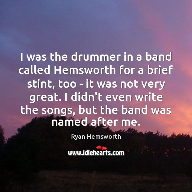 I was the drummer in a band called Hemsworth for a brief Ryan Hemsworth Picture Quote