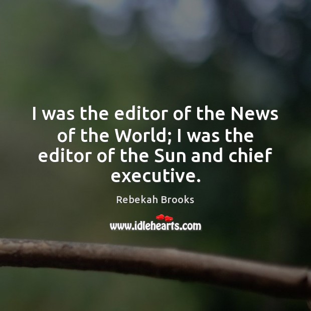 I was the editor of the News of the World; I was Rebekah Brooks Picture Quote