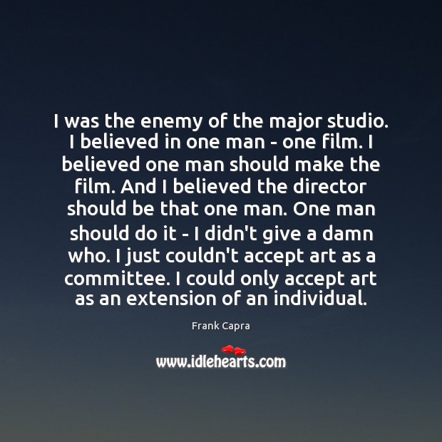 I was the enemy of the major studio. I believed in one Frank Capra Picture Quote