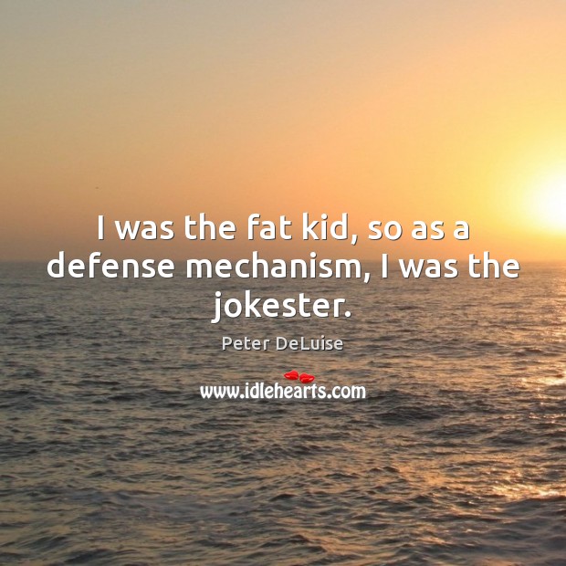 I was the fat kid, so as a defense mechanism, I was the jokester. Peter DeLuise Picture Quote