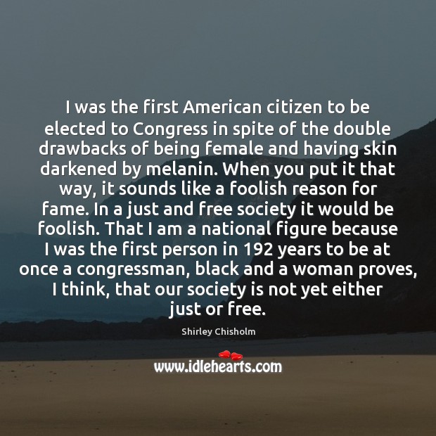 I was the first American citizen to be elected to Congress in Shirley Chisholm Picture Quote