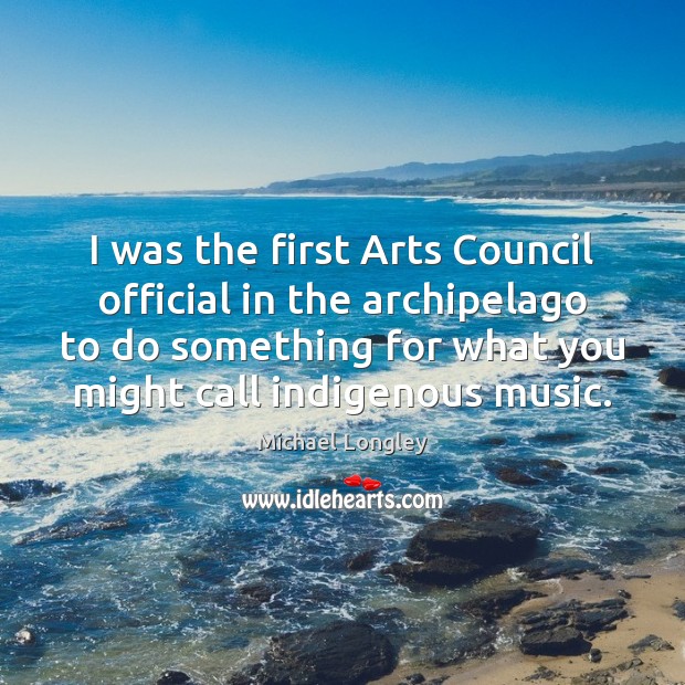 I was the first Arts Council official in the archipelago to do Michael Longley Picture Quote