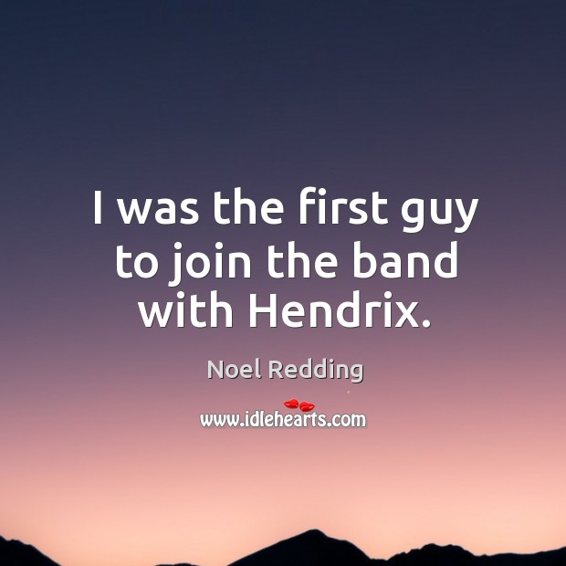 I was the first guy to join the band with hendrix. Noel Redding Picture Quote