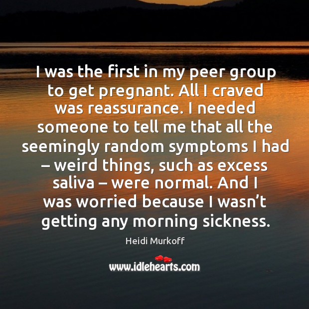 I was the first in my peer group to get pregnant. All I craved was reassurance. Heidi Murkoff Picture Quote