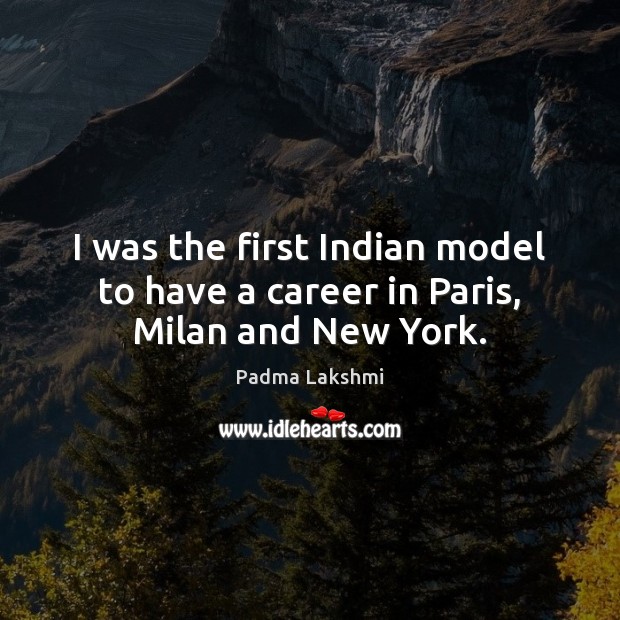 I was the first Indian model to have a career in Paris, Milan and New York. Padma Lakshmi Picture Quote