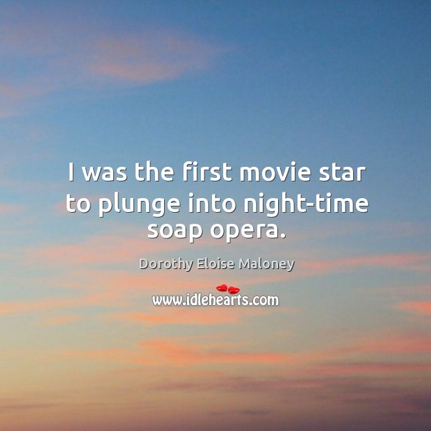 I was the first movie star to plunge into night-time soap opera. Dorothy Eloise Maloney Picture Quote