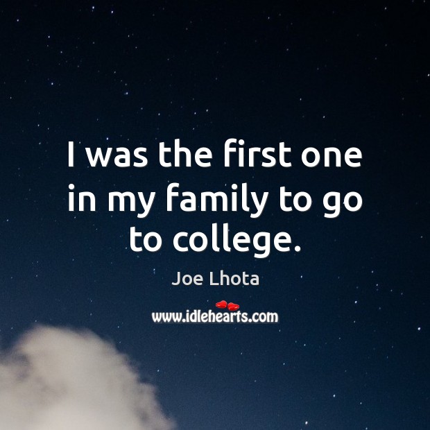 I was the first one in my family to go to college. Joe Lhota Picture Quote