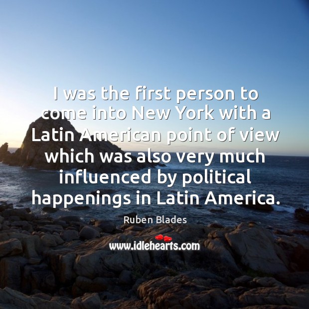 I was the first person to come into new york with a latin american point of view which Ruben Blades Picture Quote