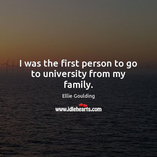 I was the first person to go to university from my family. Ellie Goulding Picture Quote