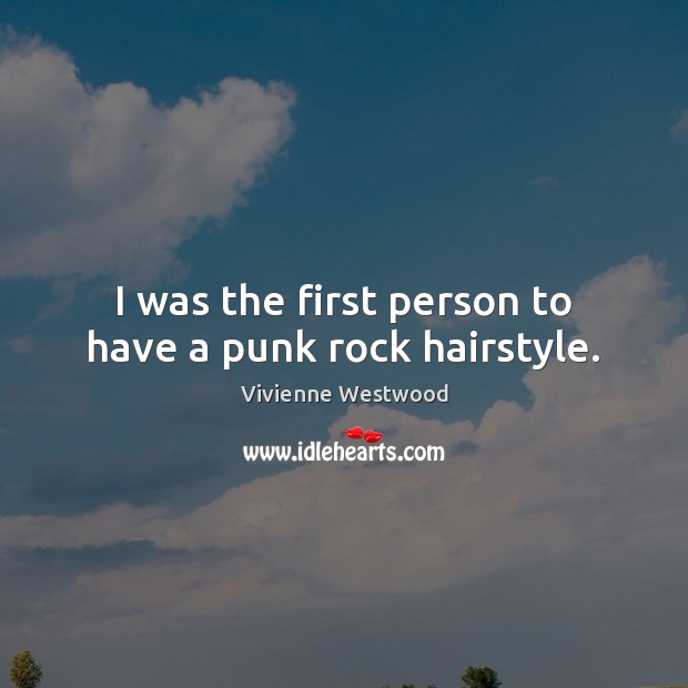 I was the first person to have a punk rock hairstyle. Vivienne Westwood Picture Quote