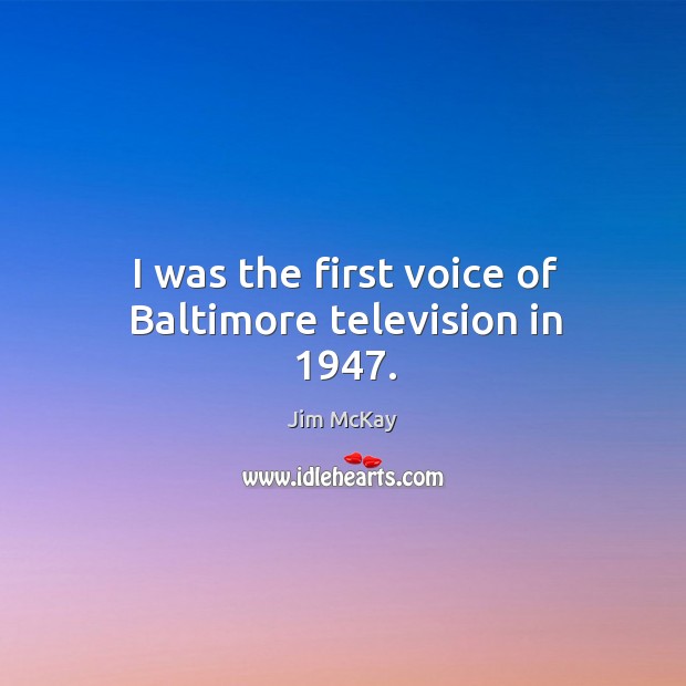 I was the first voice of baltimore television in 1947. Jim McKay Picture Quote