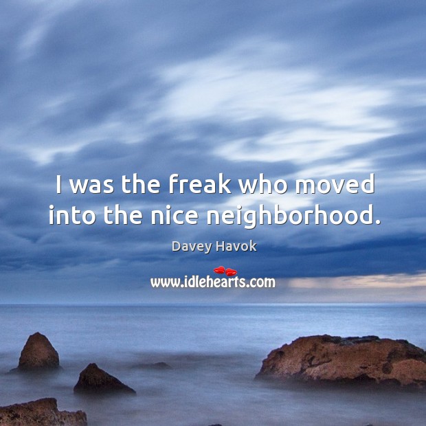 I was the freak who moved into the nice neighborhood. Davey Havok Picture Quote