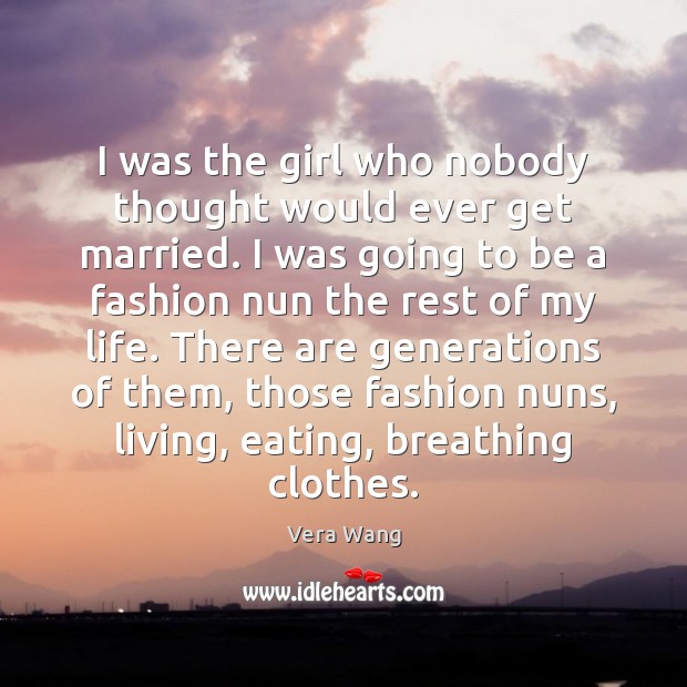 I was the girl who nobody thought would ever get married. I Vera Wang Picture Quote
