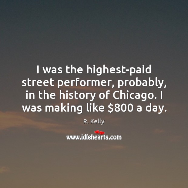 I was the highest-paid street performer, probably, in the history of Chicago. R. Kelly Picture Quote