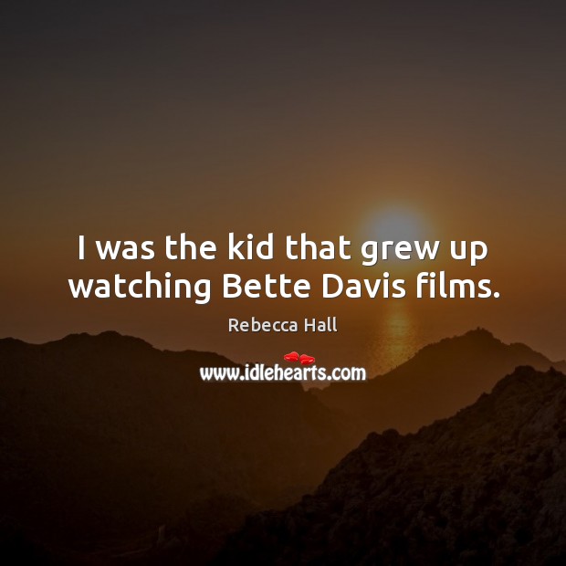 I was the kid that grew up watching Bette Davis films. Rebecca Hall Picture Quote