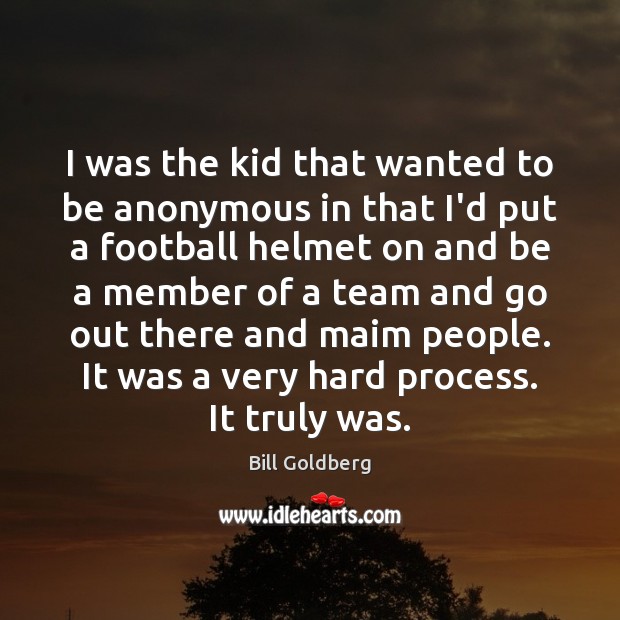 I was the kid that wanted to be anonymous in that I’d Bill Goldberg Picture Quote