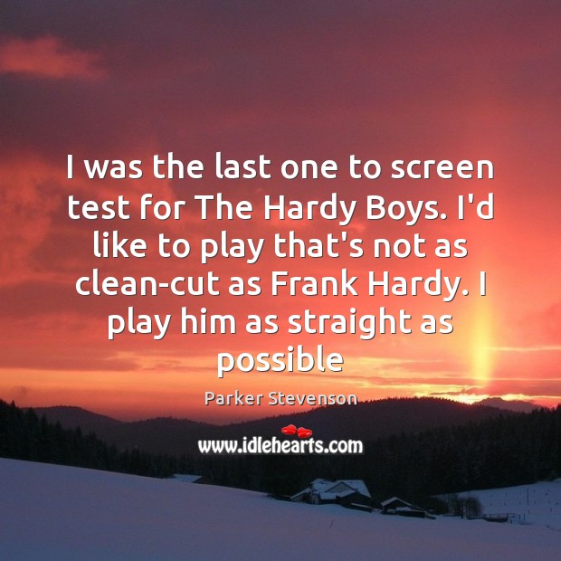 I was the last one to screen test for The Hardy Boys. Parker Stevenson Picture Quote