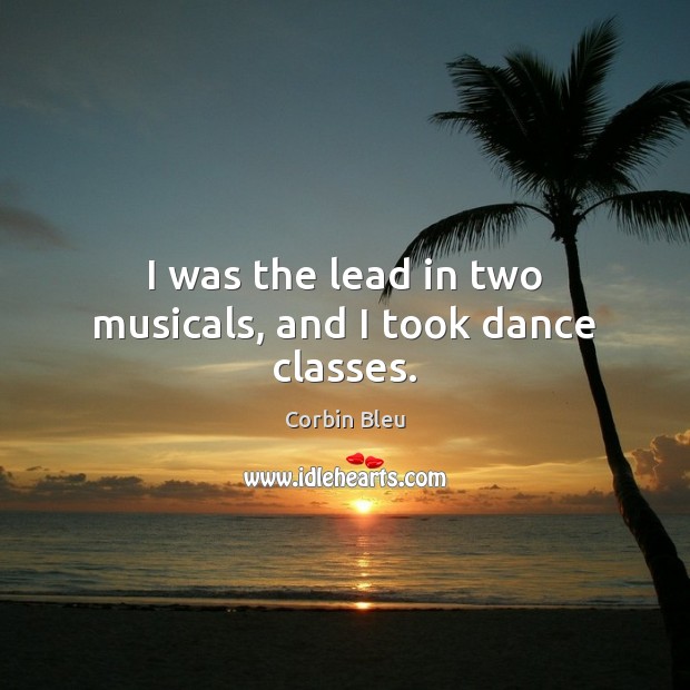I was the lead in two musicals, and I took dance classes. Corbin Bleu Picture Quote