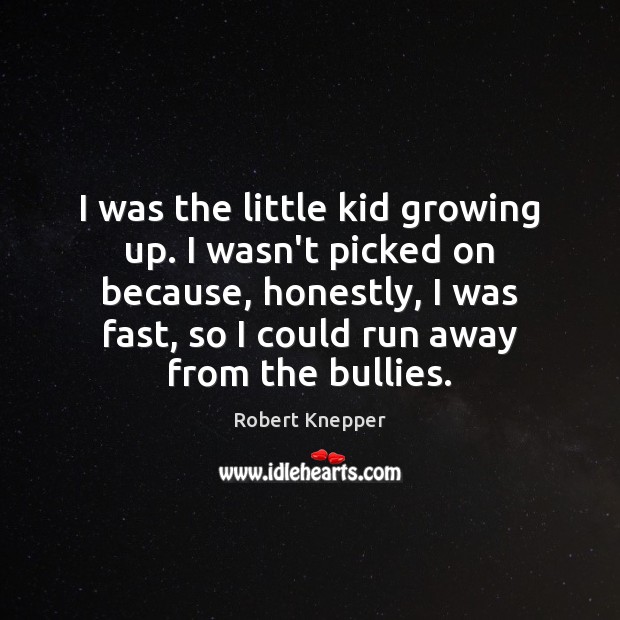 I was the little kid growing up. I wasn’t picked on because, Image