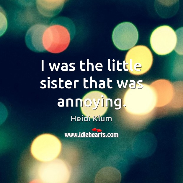 I was the little sister that was annoying. Heidi Klum Picture Quote