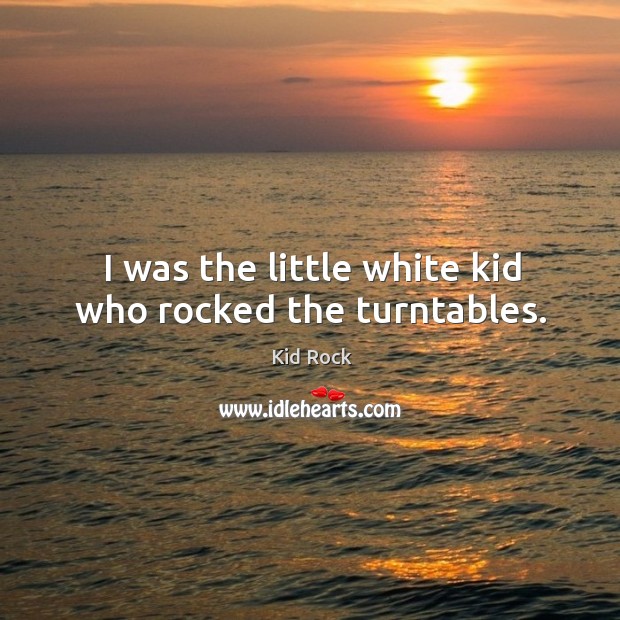 I was the little white kid who rocked the turntables. Kid Rock Picture Quote
