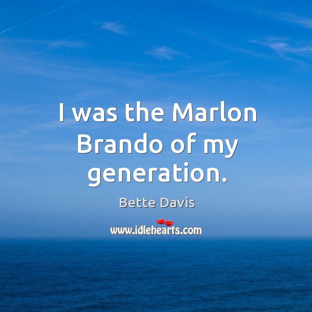 I was the marlon brando of my generation. Bette Davis Picture Quote