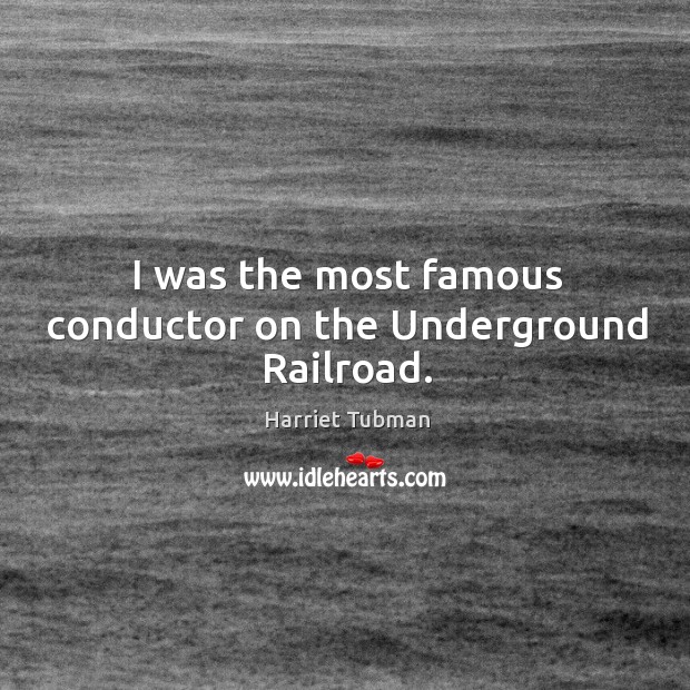 I was the most famous conductor on the Underground Railroad. Harriet Tubman Picture Quote