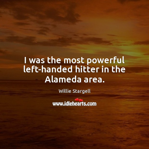 I was the most powerful left-handed hitter in the Alameda area. Willie Stargell Picture Quote
