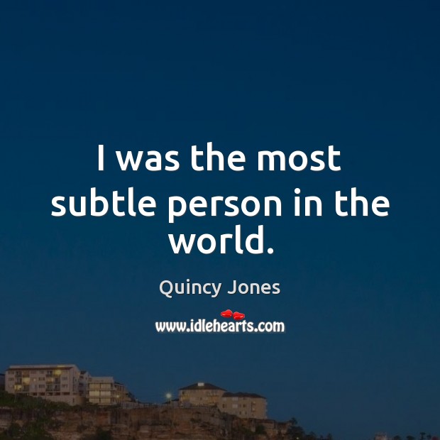 I was the most subtle person in the world. Quincy Jones Picture Quote