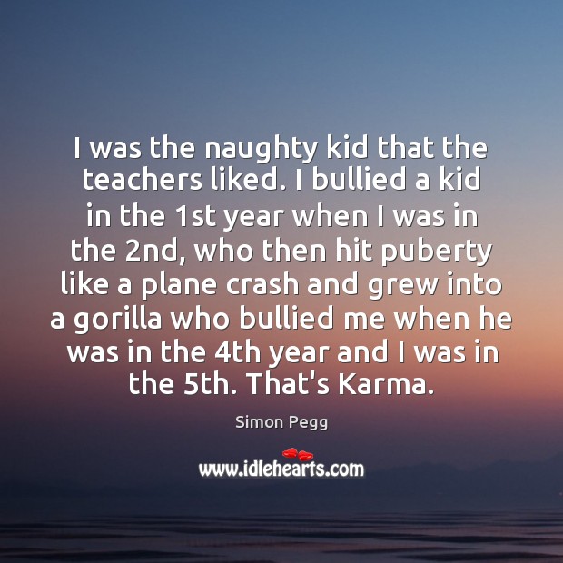 I was the naughty kid that the teachers liked. I bullied a Karma Quotes Image