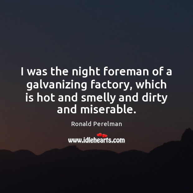 I was the night foreman of a galvanizing factory, which is hot Ronald Perelman Picture Quote