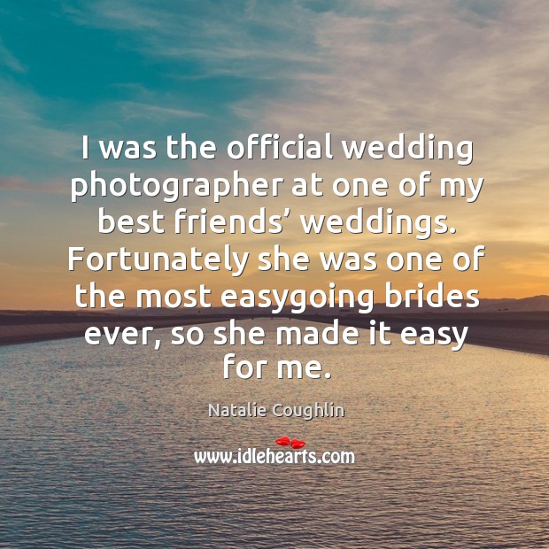 I was the official wedding photographer at one of my best friends’ weddings. Natalie Coughlin Picture Quote