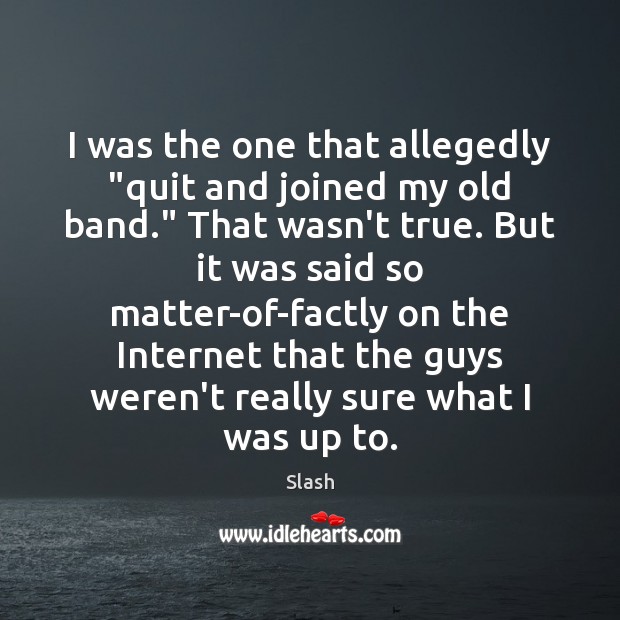 I was the one that allegedly “quit and joined my old band.” Slash Picture Quote