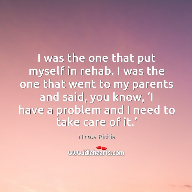 I was the one that put myself in rehab. I was the one that went to my parents and said Nicole Richie Picture Quote