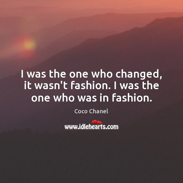 I was the one who changed, it wasn’t fashion. I was the one who was in fashion. Coco Chanel Picture Quote