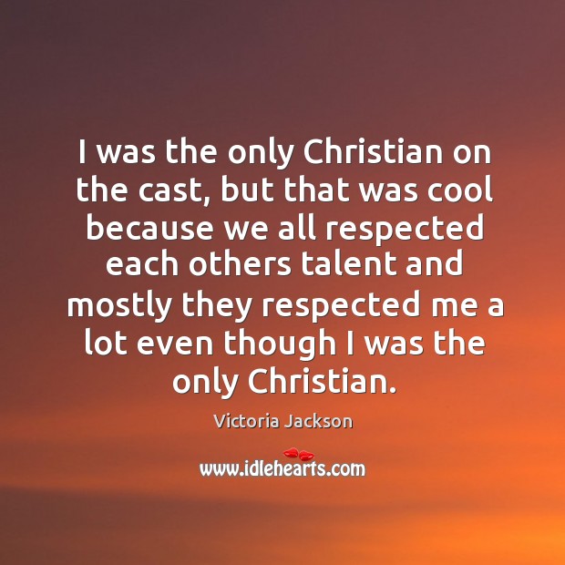 I was the only christian on the cast, but that was cool because we all respected each Victoria Jackson Picture Quote