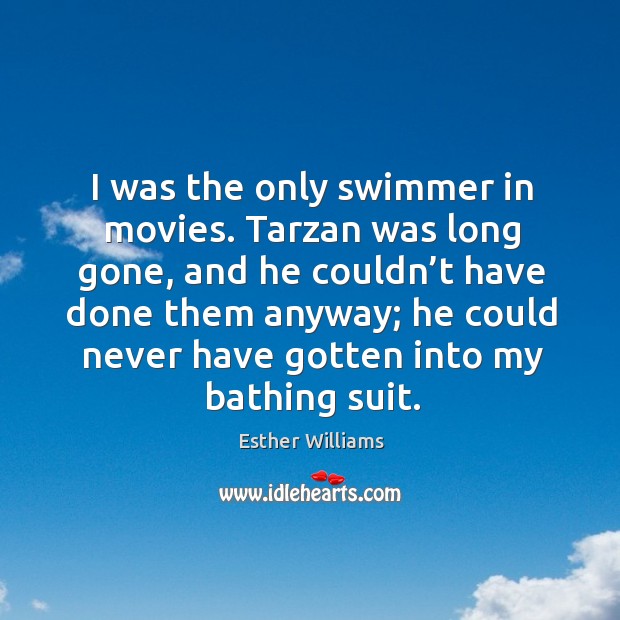 I was the only swimmer in movies. Esther Williams Picture Quote