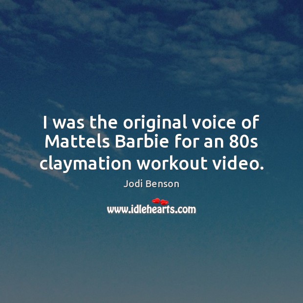I was the original voice of Mattels Barbie for an 80s claymation workout video. Jodi Benson Picture Quote
