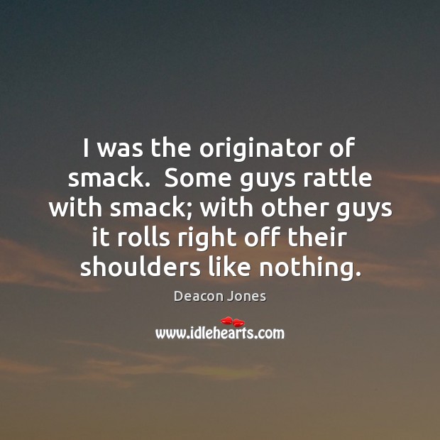 I was the originator of smack.  Some guys rattle with smack; with Deacon Jones Picture Quote