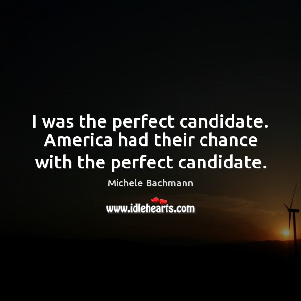 I was the perfect candidate. America had their chance with the perfect candidate. Image